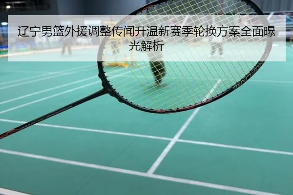 辽宁男篮外援调整传闻升温新赛季轮换方案全面曝光解析